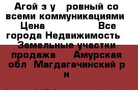  Агой з/у 5 ровный со всеми коммуникациями › Цена ­ 3 500 000 - Все города Недвижимость » Земельные участки продажа   . Амурская обл.,Магдагачинский р-н